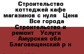 Строительство коттеджей,кафе,магазинов с нуля › Цена ­ 1 - Все города Строительство и ремонт » Услуги   . Амурская обл.,Благовещенский р-н